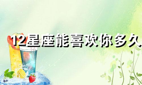 12星座能喜欢你多久