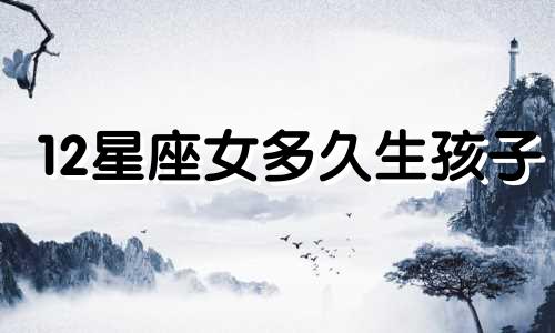 12星座女多久生孩子