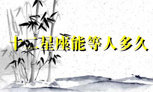 十二星座能等人多久