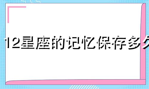 12星座的记忆保存多久
