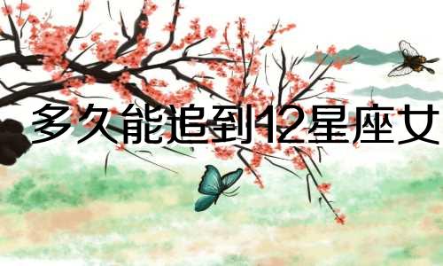 多久能追到12星座女