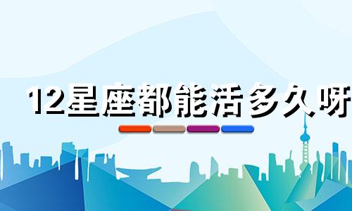 12星座都能活多久呀