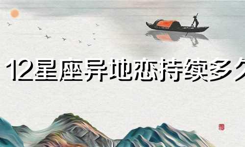 12星座异地恋持续多久