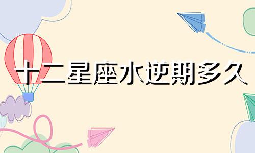 十二星座水逆期多久