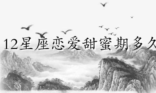 12星座恋爱甜蜜期多久