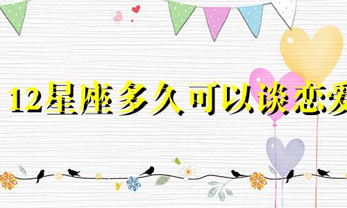 12星座多久可以谈恋爱