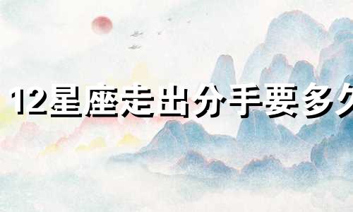 12星座走出分手要多久