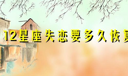 12星座失恋要多久恢复