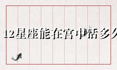 12星座能在宫中活多久