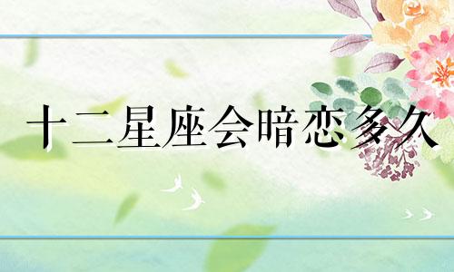 十二星座会暗恋多久