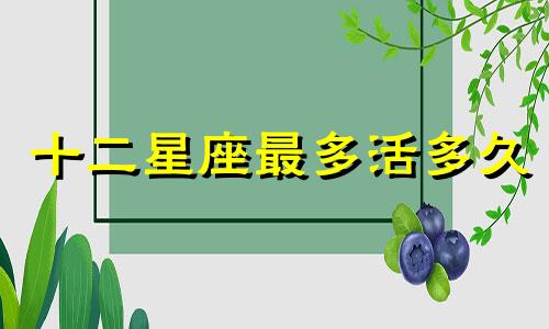 十二星座最多活多久