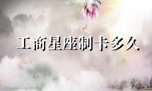 工商星座制卡多久