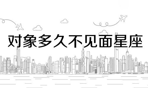 对象多久不见面星座