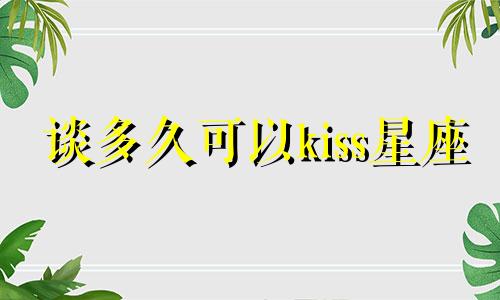 谈多久可以kiss星座