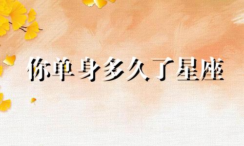 你单身多久了星座