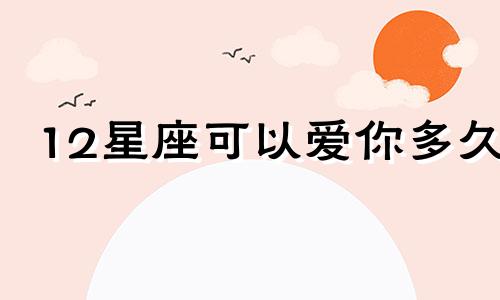 12星座可以爱你多久
