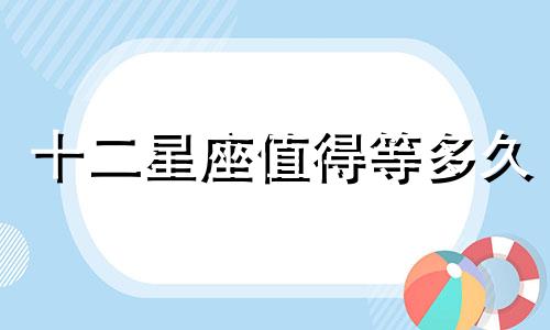 十二星座值得等多久