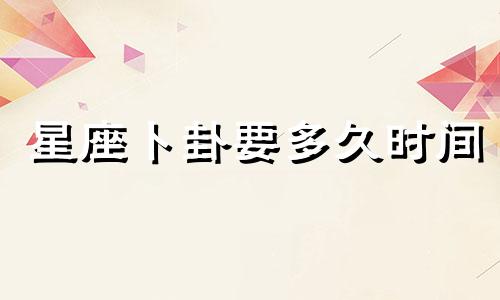 星座卜卦要多久时间