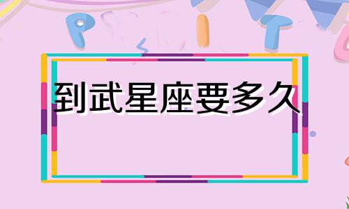 到武星座要多久
