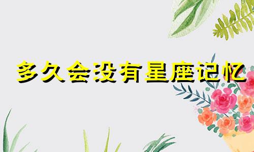 多久会没有星座记忆