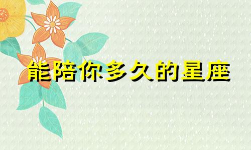 能陪你多久的星座