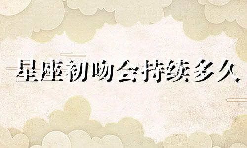 星座初吻会持续多久