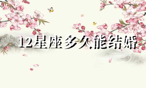 12星座多久能结婚