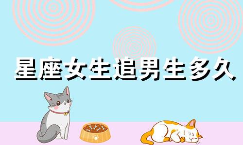 星座女生追男生多久