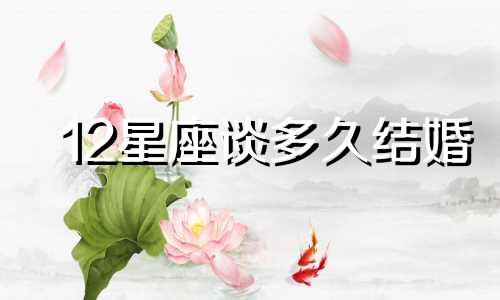 12星座谈多久结婚