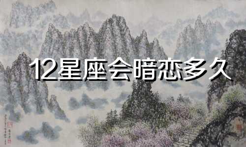 12星座会暗恋多久