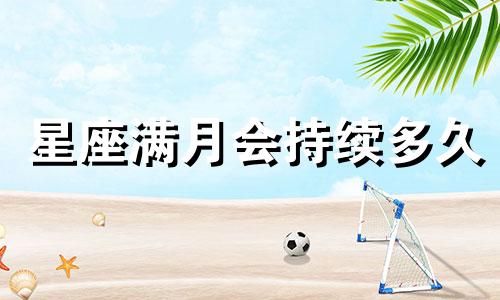 星座满月会持续多久