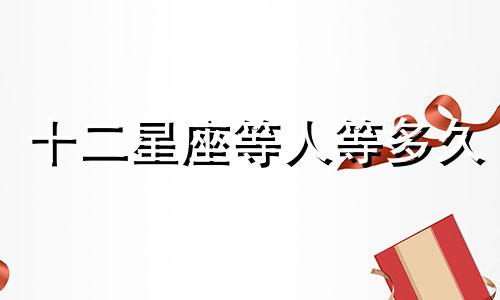 十二星座等人等多久