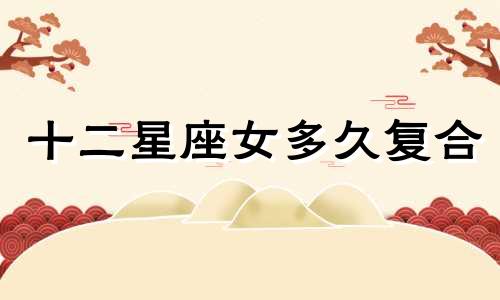 十二星座女多久复合