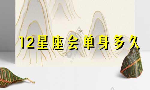 12星座会单身多久
