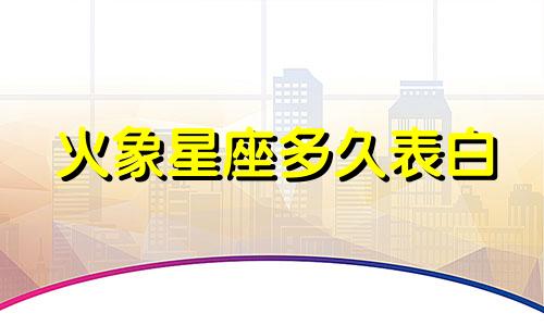 火象星座多久表白