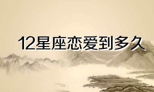 12星座恋爱到多久