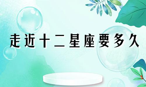 走近十二星座要多久