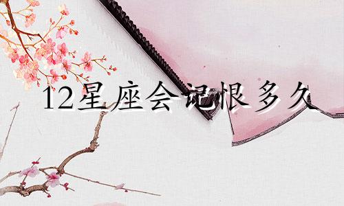 12星座会记恨多久