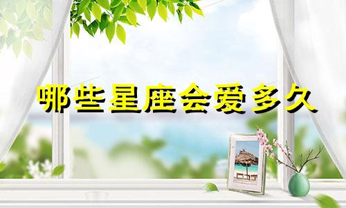 哪些星座会爱多久