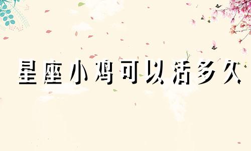 星座小鸡可以活多久