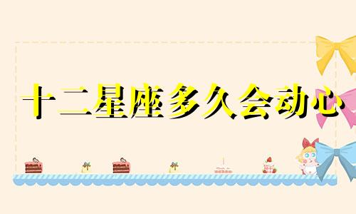 十二星座多久会动心