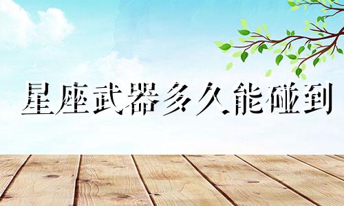 星座武器多久能碰到