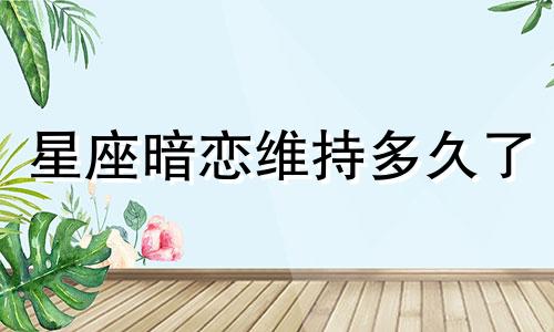 星座暗恋维持多久了