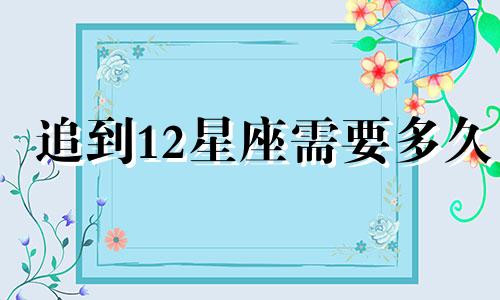追到12星座需要多久