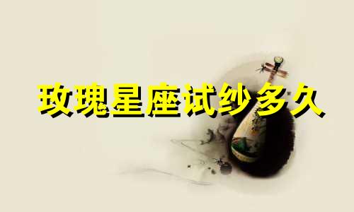 玫瑰星座试纱多久