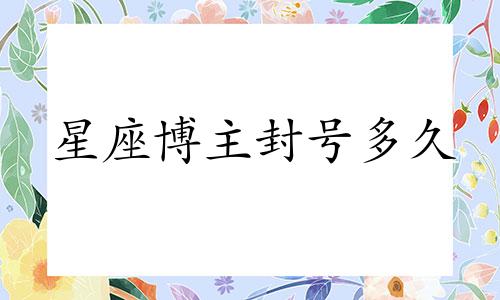 星座博主封号多久