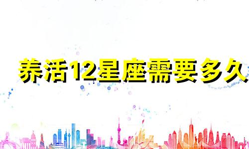 养活12星座需要多久
