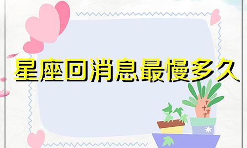 星座回消息最慢多久