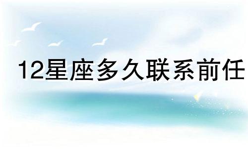 12星座多久联系前任