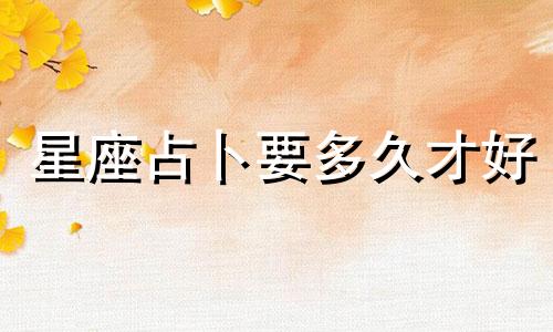 星座占卜要多久才好